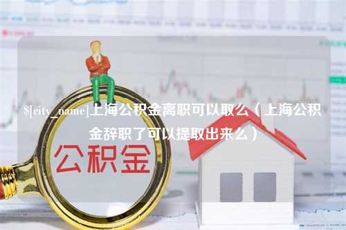 日喀则上海公积金离职可以取么（上海公积金辞职了可以提取出来么）